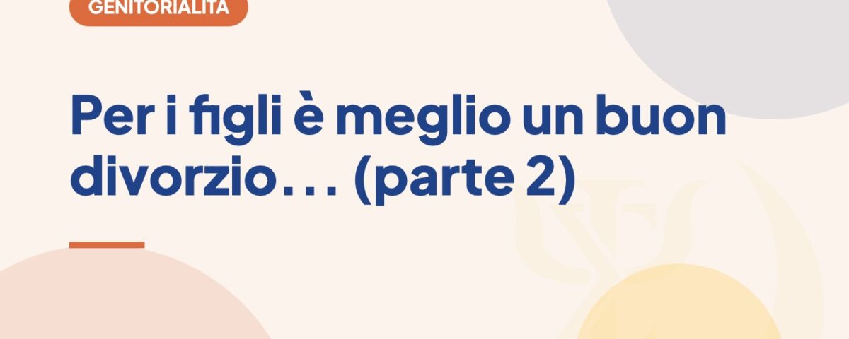 Per i figli è meglio un buon divorzio... (parte 2)